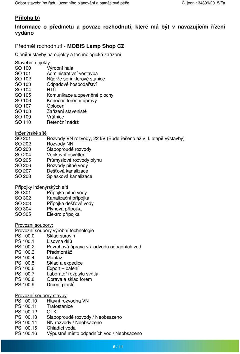 úpravy SO 107 Oplocení SO 108 Zařízení staveniště SO 109 Vrátnice SO 110 Retenční nádrž Inženýrské sítě SO 201 Rozvody VN rozvody, 22 kv (Bude řešeno až v II.