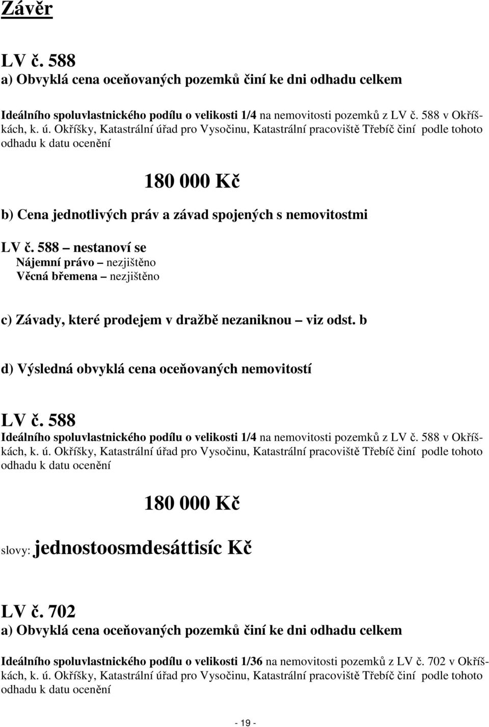 588 nestanoví se Nájemní právo nezjištěno Věcná břemena nezjištěno c) Závady, které prodejem v dražbě nezaniknou viz odst. b d) Výsledná obvyklá cena oceňovaných nemovitostí LV č.