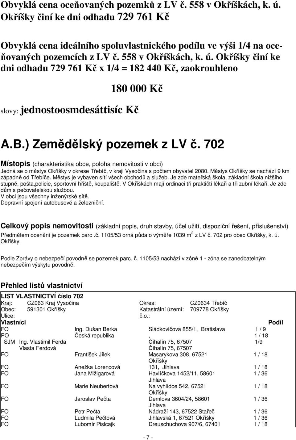 702 Místopis (charakteristika obce, poloha nemovitosti v obci) Jedná se o městys Okříšky v okrese Třebíč, v kraji Vysočina s počtem obyvatel 2080. Městys Okříšky se nachází 9 km západně od Třebíče.