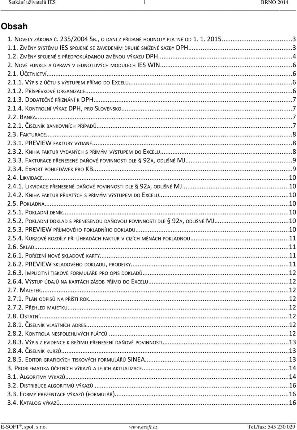 DODATEČNÉ PŘIZNÁNÍ K DPH...7 2.1.4. KONTROLNÍ VÝKAZ DPH, PRO SLOVENSKO...7 2.2. BANKA...7 2.2.1. ČÍSELNÍK BANKOVNÍCH PŘÍPADŮ...7 2.3. FAKTURACE...8 2.3.1. PREVIEW FAKTURY VYDANÉ...8 2.3.2. KNIHA FAKTUR VYDANÝCH S PŘÍMÝM VÝSTUPEM DO EXCELU.
