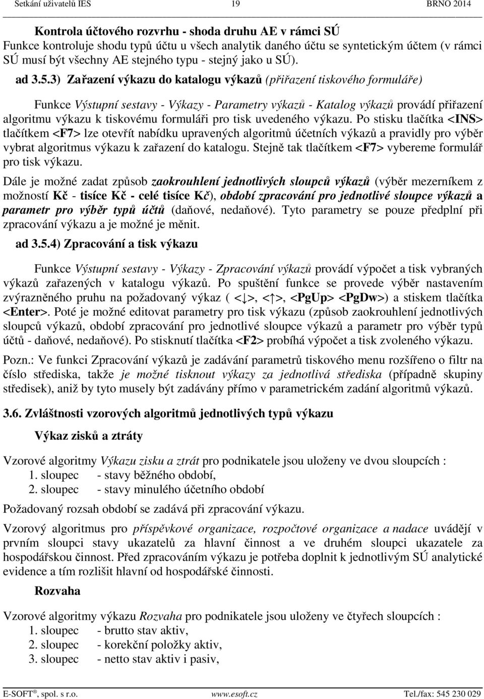 3) Zařazení výkazu do katalogu výkazů (přiřazení tiskového formuláře) Funkce Výstupní sestavy - Výkazy - Parametry výkazů - Katalog výkazů provádí přiřazení algoritmu výkazu k tiskovému formuláři pro