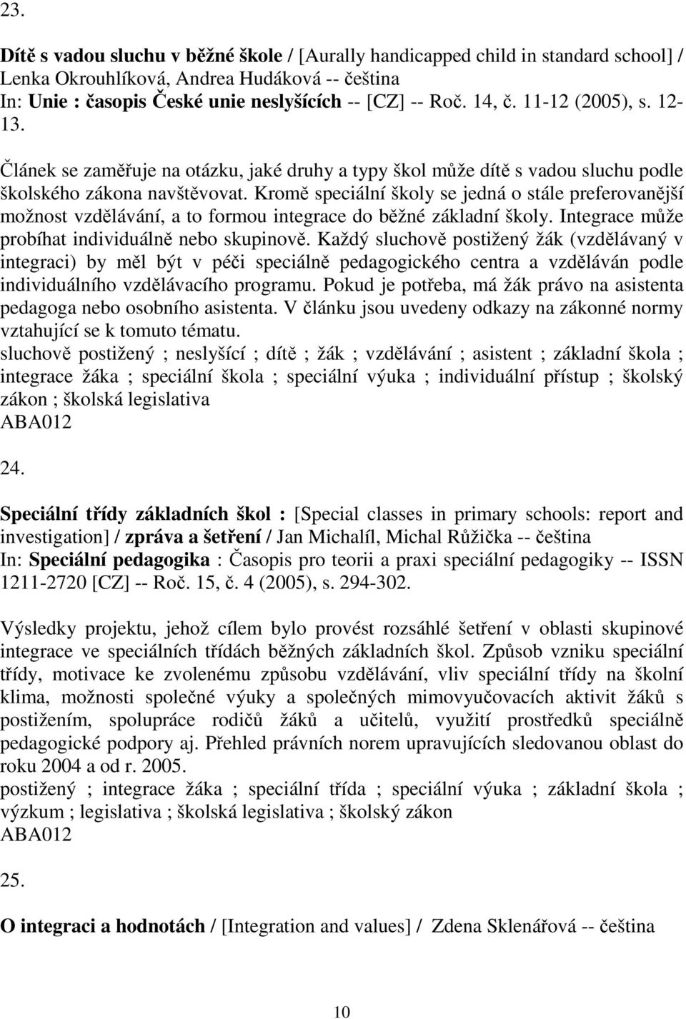 Kromě speciální školy se jedná o stále preferovanější možnost vzdělávání, a to formou integrace do běžné základní školy. Integrace může probíhat individuálně nebo skupinově.