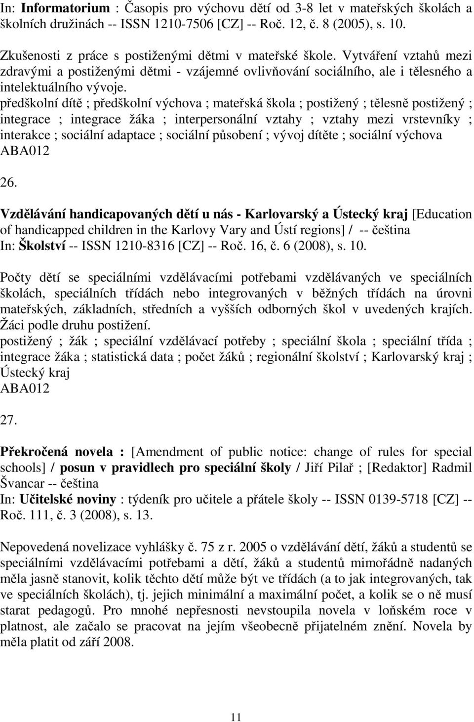 předškolní dítě ; předškolní výchova ; mateřská škola ; postižený ; tělesně postižený ; integrace ; integrace žáka ; interpersonální vztahy ; vztahy mezi vrstevníky ; interakce ; sociální adaptace ;