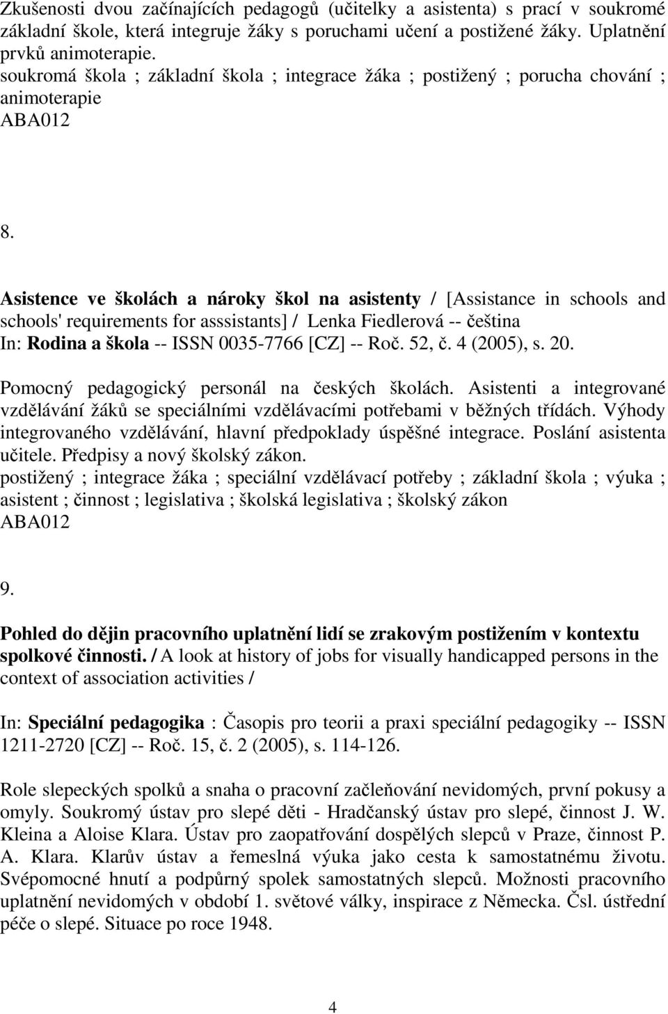 Asistence ve školách a nároky škol na asistenty / [Assistance in schools and schools' requirements for asssistants] / Lenka Fiedlerová -- čeština In: Rodina a škola -- ISSN 0035-7766 [CZ] -- Roč.