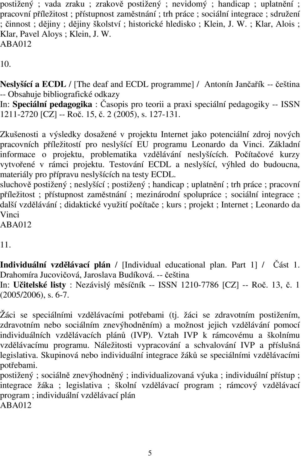 Neslyšící a ECDL / [The deaf and ECDL programme] / Antonín Jančařík -- čeština -- Obsahuje bibliografické odkazy 1211-2720 [CZ] -- Roč. 15, č. 2 (2005), s. 127-131.