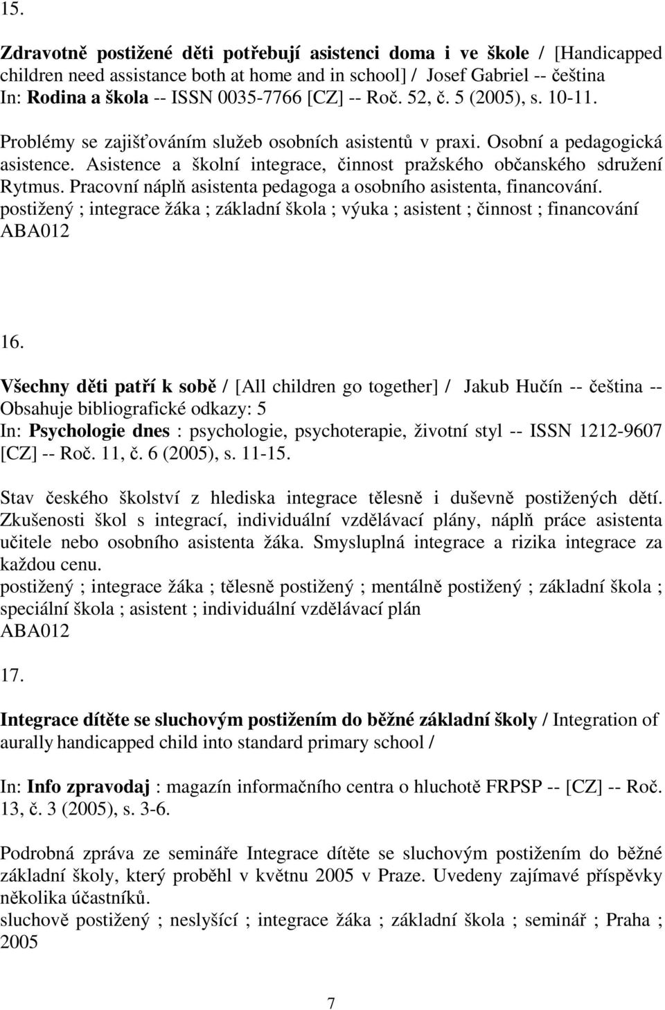 Asistence a školní integrace, činnost pražského občanského sdružení Rytmus. Pracovní náplň asistenta pedagoga a osobního asistenta, financování.