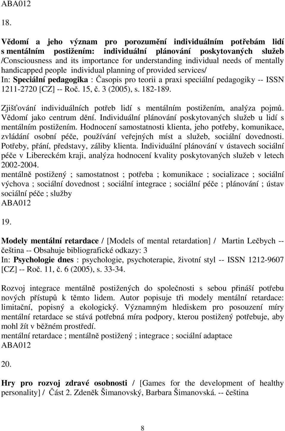 Zjišťování individuálních potřeb lidí s mentálním postižením, analýza pojmů. Vědomí jako centrum dění. Individuální plánování poskytovaných služeb u lidí s mentálním postižením.