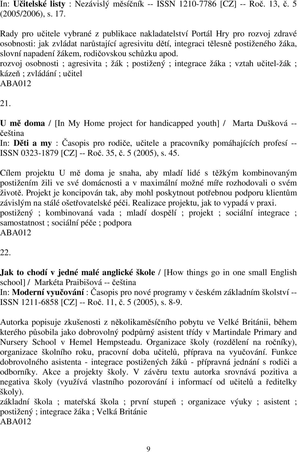 rodičovskou schůzku apod. rozvoj osobnosti ; agresivita ; žák ; postižený ; integrace žáka ; vztah učitel-žák ; kázeň ; zvládání ; učitel 21.