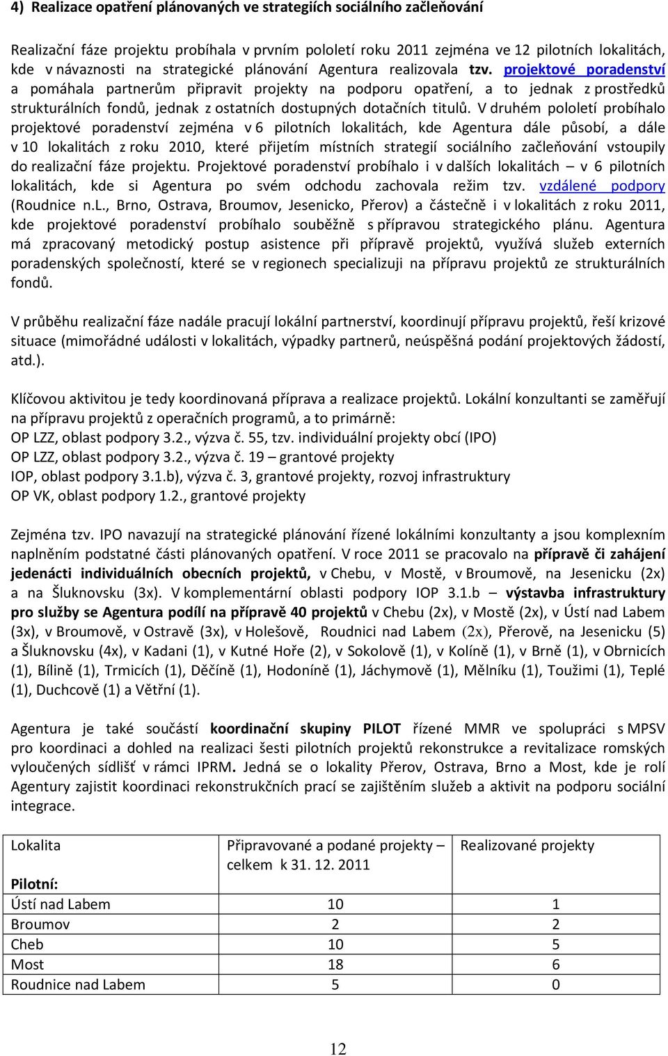 projektové poradenství a pomáhala partnerům připravit projekty na podporu opatření, a to jednak z prostředků strukturálních fondů, jednak z ostatních dostupných dotačních titulů.