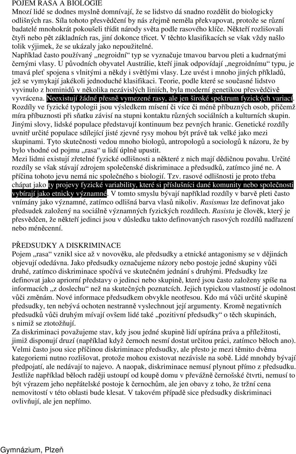 Někteří rozlišovali čtyři nebo pět základních ras, jiní dokonce třicet. V těchto klasifikacích se však vždy našlo tolik výjimek, že se ukázaly jako nepoužitelné.