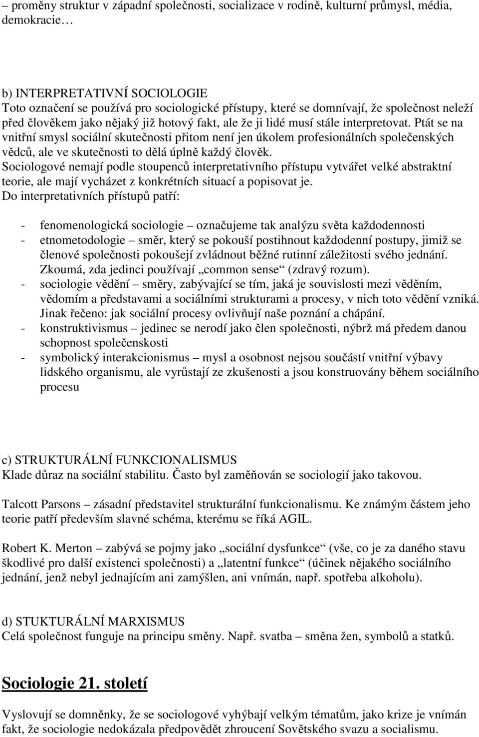 Ptát se na vnitřní smysl sociální skutečnosti přitom není jen úkolem profesionálních společenských vědců, ale ve skutečnosti to dělá úplně každý člověk.