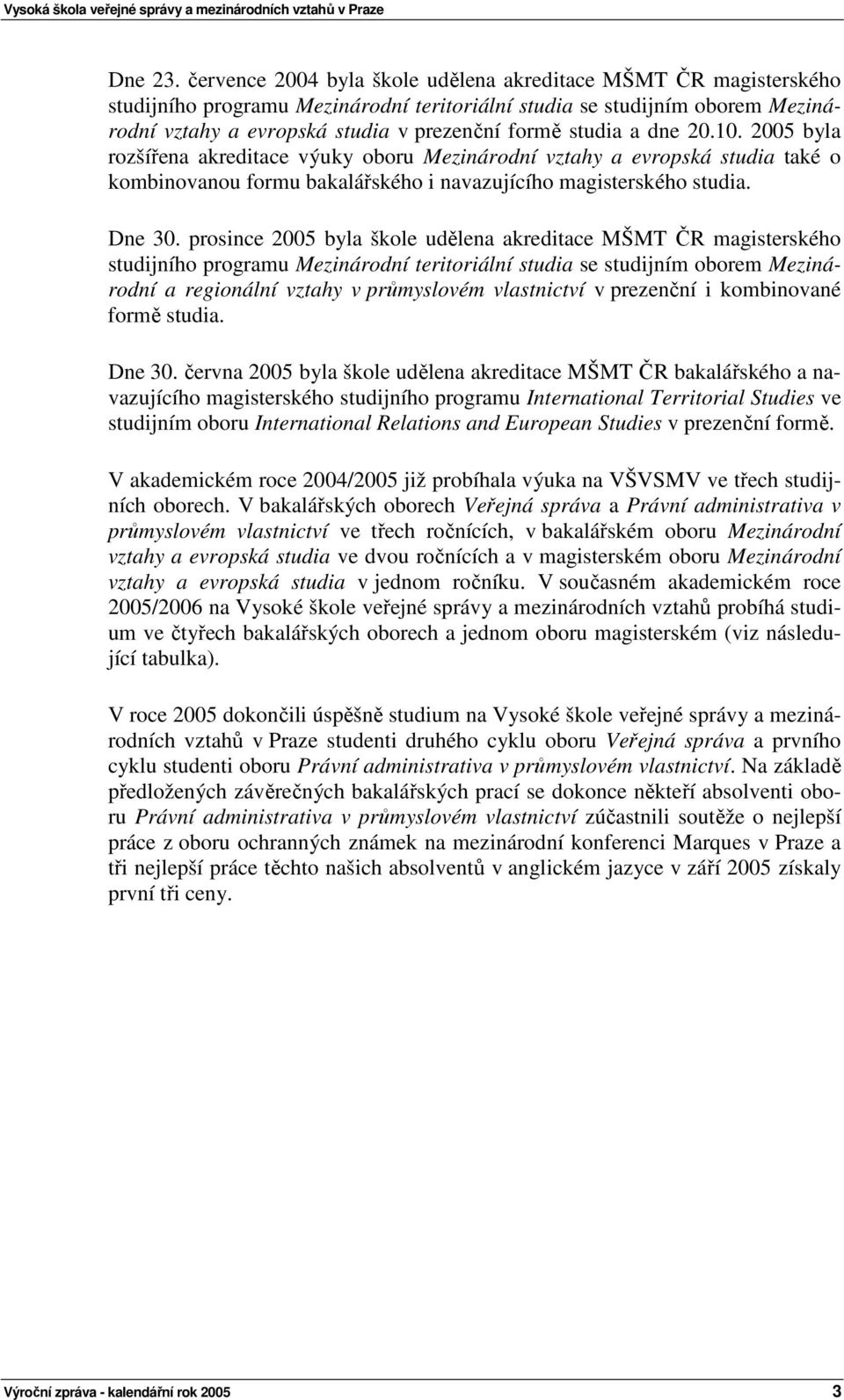 a dne 20.10. 2005 byla rozšířena akreditace výuky oboru Mezinárodní vztahy a evropská studia také o kombinovanou formu bakalářského i navazujícího magisterského studia. Dne 30.