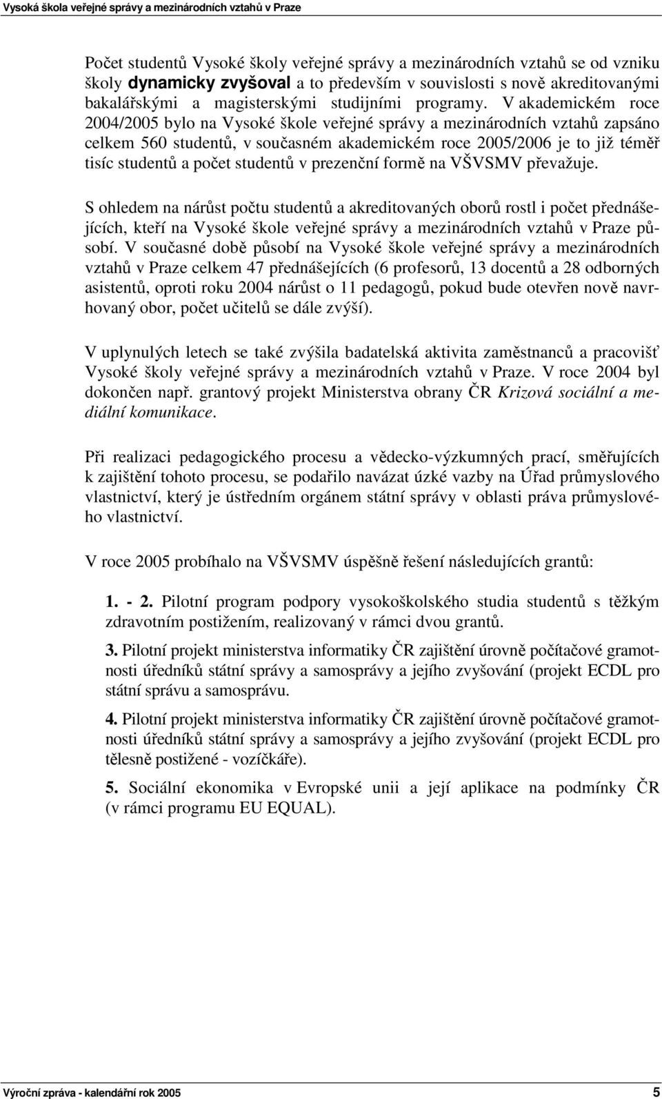 V akademickém roce 2004/2005 bylo na Vysoké škole veřejné správy a mezinárodních vztahů zapsáno celkem 560 studentů, v současném akademickém roce 2005/2006 je to již téměř tisíc studentů a počet