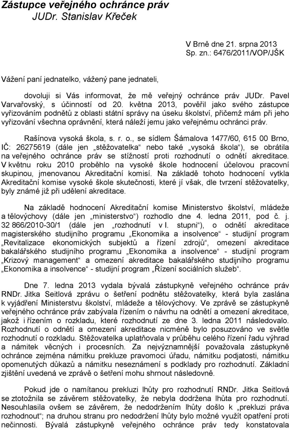 května 2013, pověřil jako svého zástupce vyřizováním podnětů z oblasti státní správy na úseku školství, přičemž mám při jeho vyřizování všechna oprávnění, která náleží jemu jako veřejnému ochránci