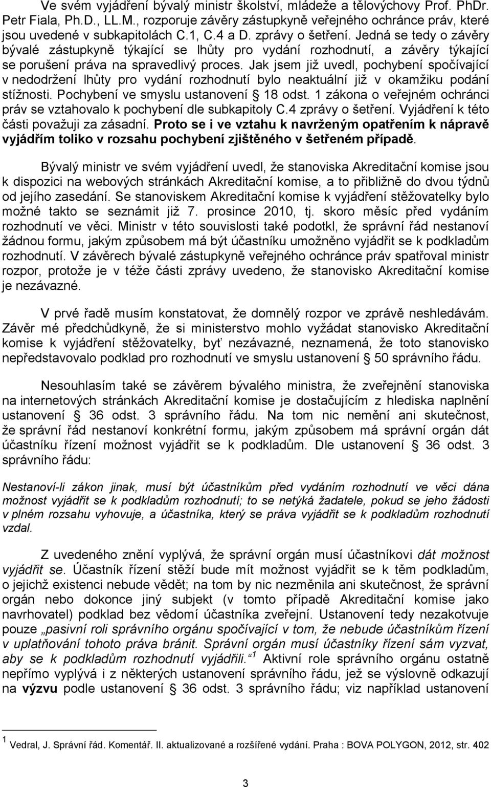 Jak jsem již uvedl, pochybení spočívající v nedodržení lhůty pro vydání rozhodnutí bylo neaktuální již v okamžiku podání stížnosti. Pochybení ve smyslu ustanovení 18 odst.