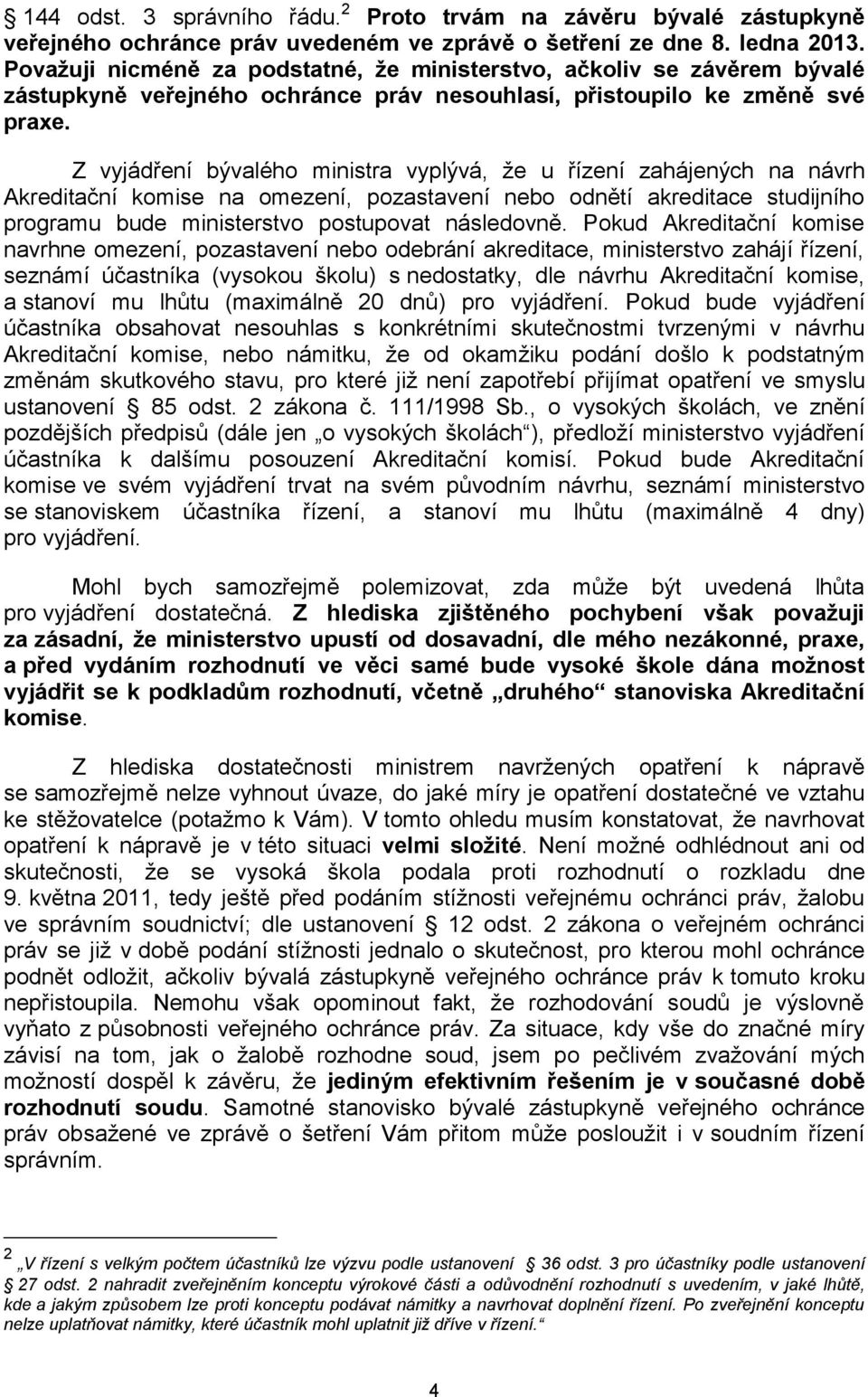 Z vyjádření bývalého ministra vyplývá, že u řízení zahájených na návrh Akreditační komise na omezení, pozastavení nebo odnětí akreditace studijního programu bude ministerstvo postupovat následovně.