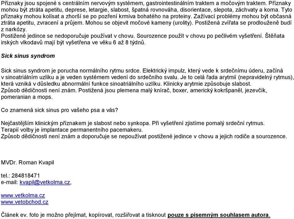 Zažívací problémy mohou být občasná ztráta apetitu, zvracení a průjem. Mohou se objevit močové kameny (urolity). Postižená zvířata se prodlouženě budí z narkózy.