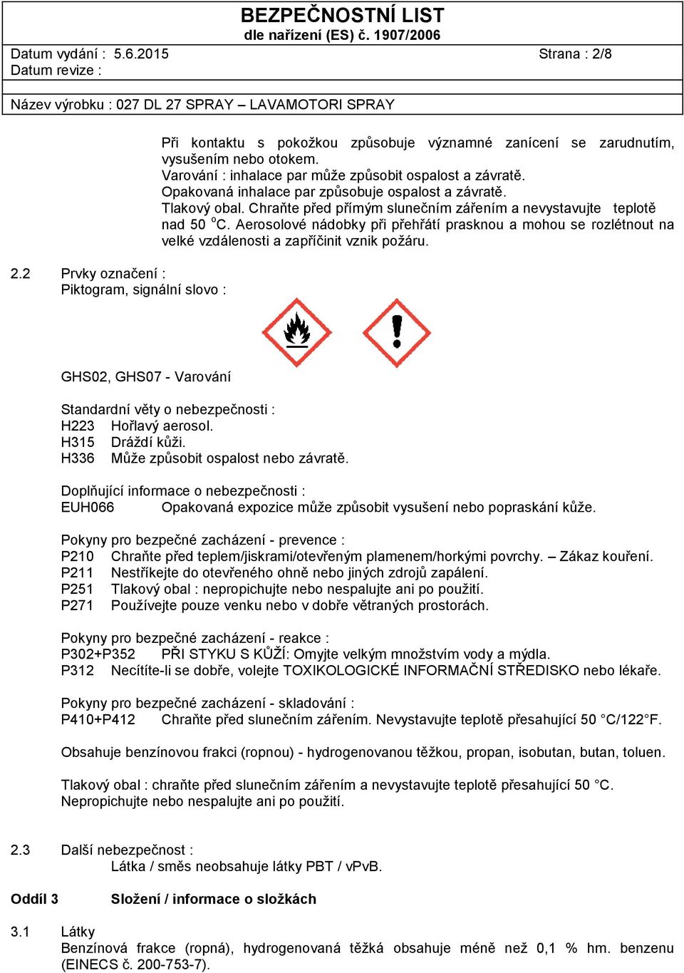 Aerosolové nádobky při přehřátí prasknou a mohou se rozlétnout na velké vzdálenosti a zapříčinit vznik požáru. GHS02, GHS07 - Varování Standardní věty o nebezpečnosti : H223 Hořlavý aerosol.