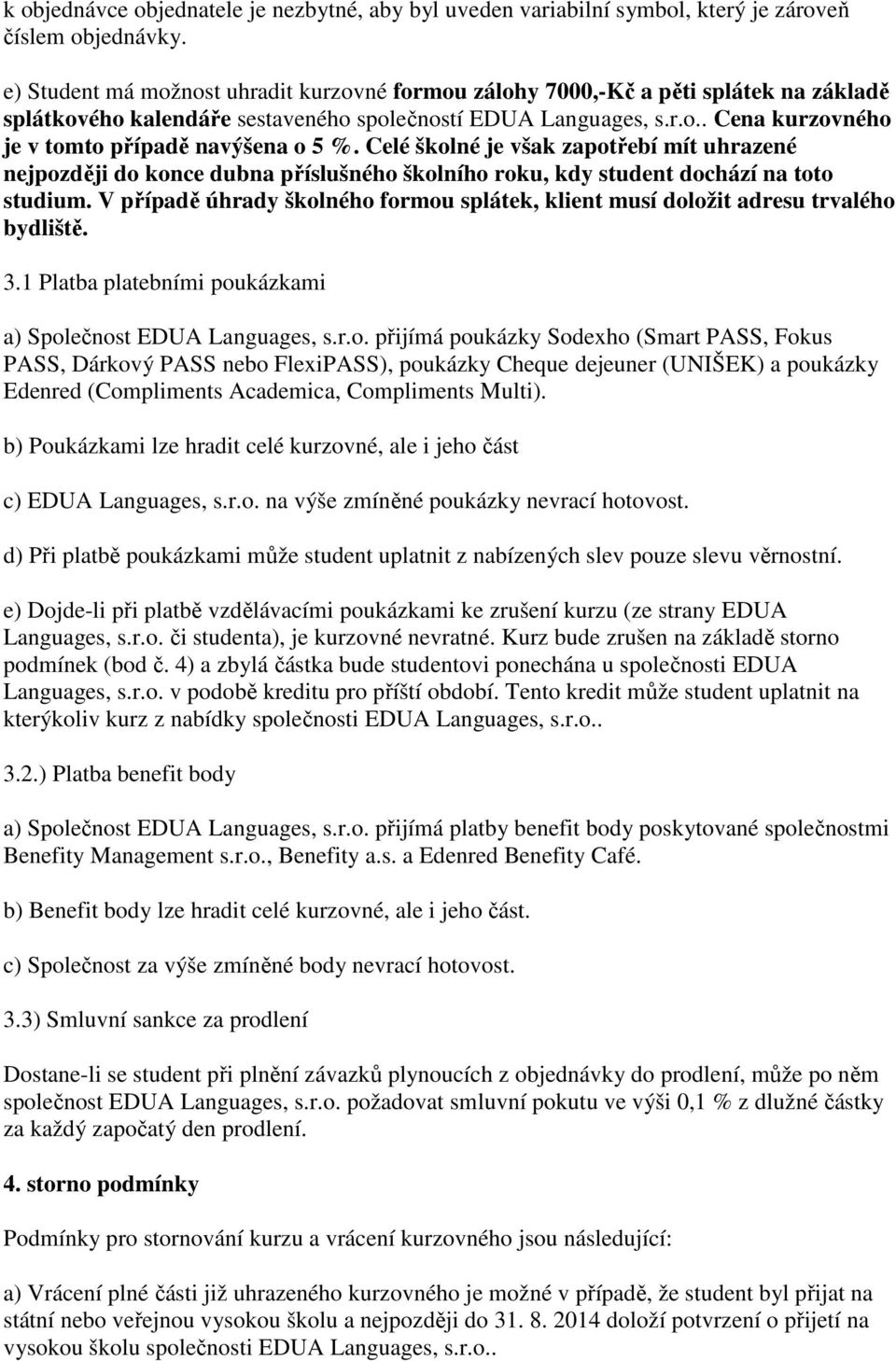 Celé školné je však zapotřebí mít uhrazené nejpozději do konce dubna příslušného školního roku, kdy student dochází na toto studium.