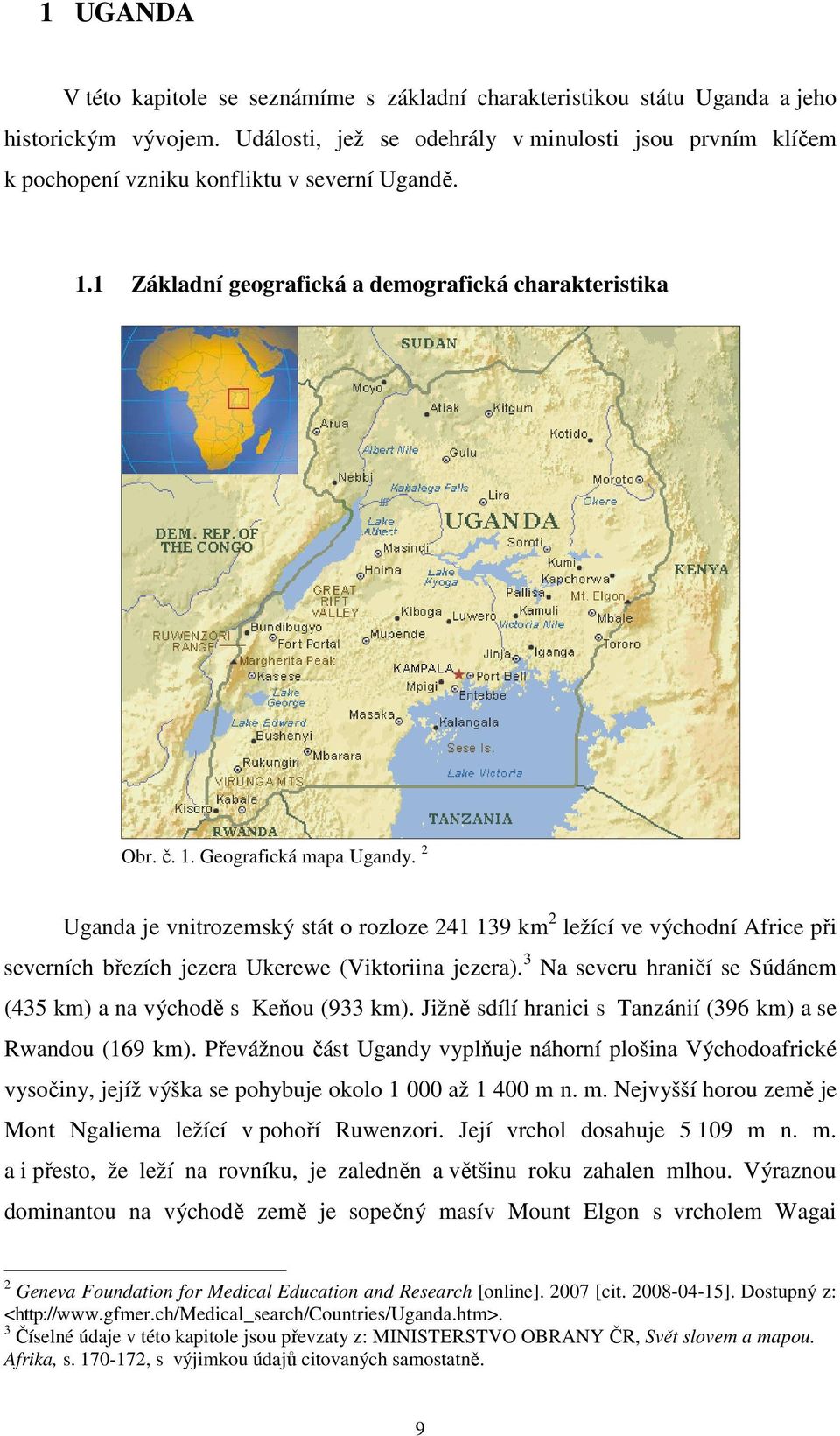 2 Uganda je vnitrozemský stát o rozloze 241 139 km 2 ležící ve východní Africe při severních březích jezera Ukerewe (Viktoriina jezera).