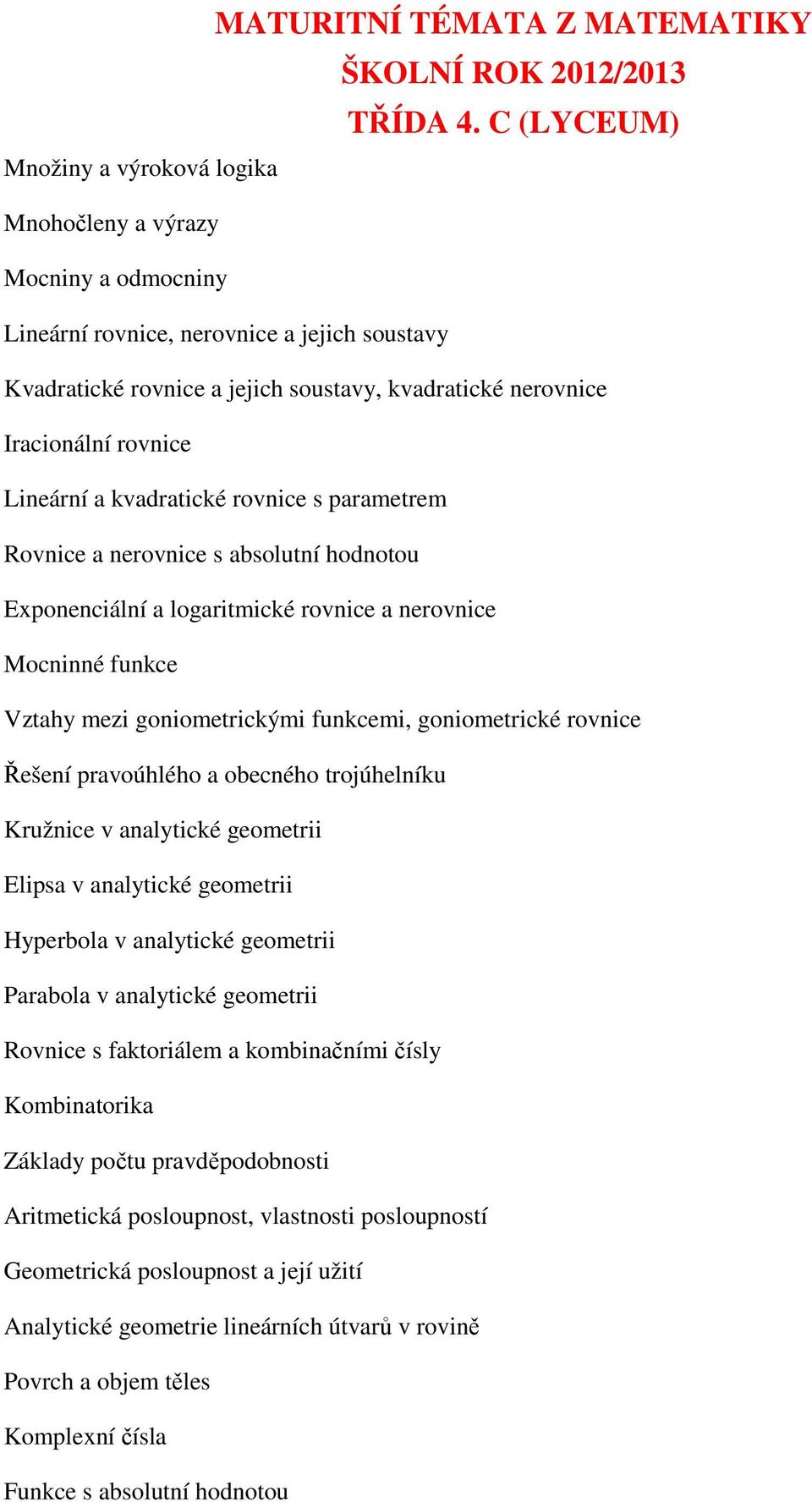 rovnice Lineární a kvadratické rovnice s parametrem Rovnice a nerovnice s absolutní hodnotou Exponenciální a logaritmické rovnice a nerovnice Mocninné funkce Vztahy mezi goniometrickými funkcemi,