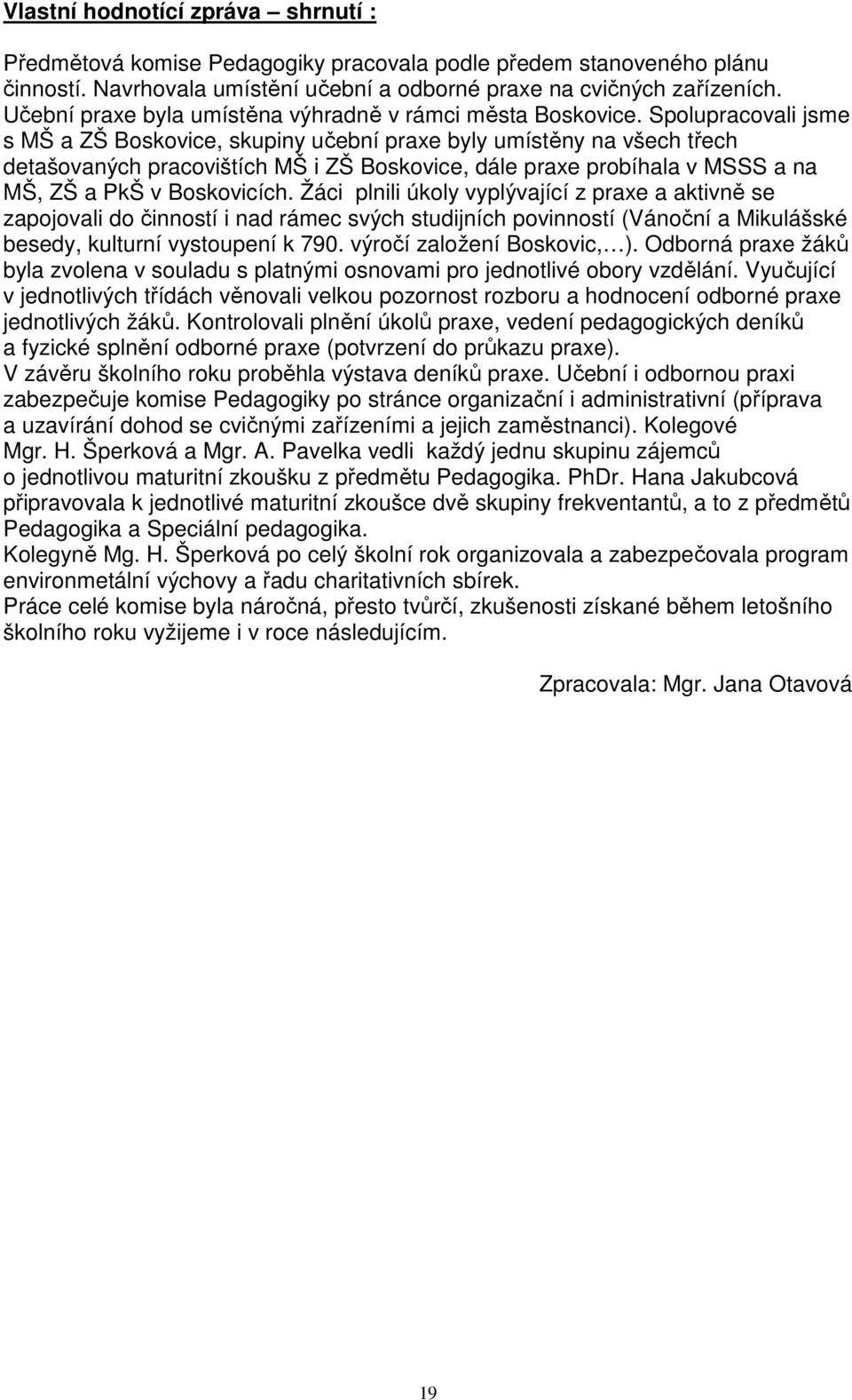 Spolupracovali jsme s MŠ a ZŠ Boskovice, skupiny učební praxe byly umístěny na všech třech detašovaných pracovištích MŠ i ZŠ Boskovice, dále praxe probíhala v MSSS a na MŠ, ZŠ a PkŠ v Boskovicích.