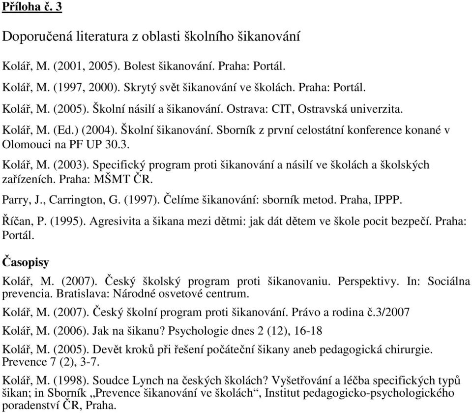 Specifický program proti šikanování a násilí ve školách a školských zařízeních. Praha: MŠMT ČR. Parry, J., Carrington, G. (1997). Čelíme šikanování: sborník metod. Praha, IPPP. Říčan, P. (1995).