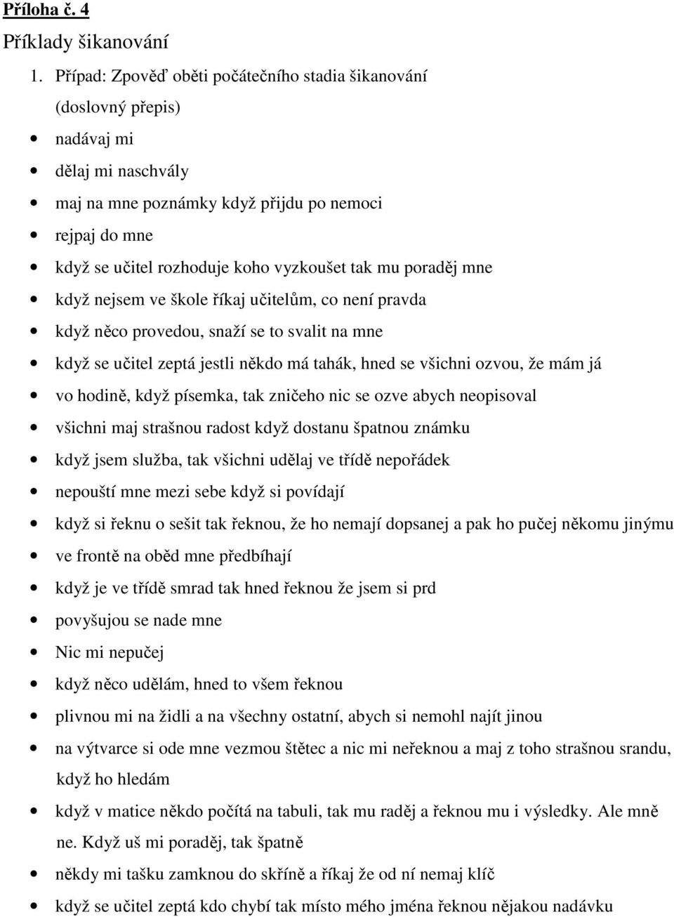 mu poraděj mne když nejsem ve škole říkaj učitelům, co není pravda když něco provedou, snaží se to svalit na mne když se učitel zeptá jestli někdo má tahák, hned se všichni ozvou, že mám já vo