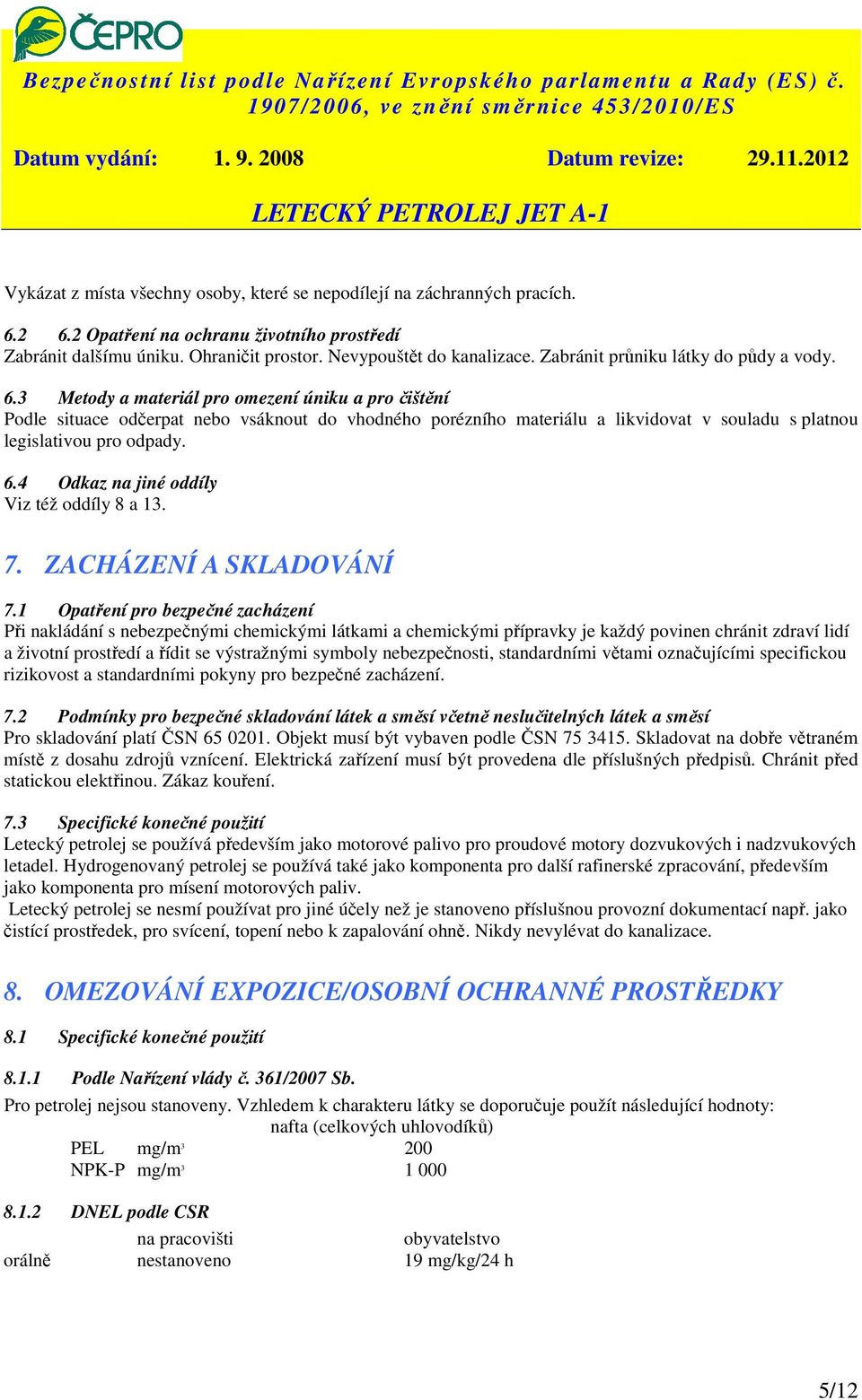 3 Metody a materiál pro omezení úniku a pro čištění Podle situace odčerpat nebo vsáknout do vhodného porézního materiálu a likvidovat v souladu s platnou legislativou pro odpady. 6.