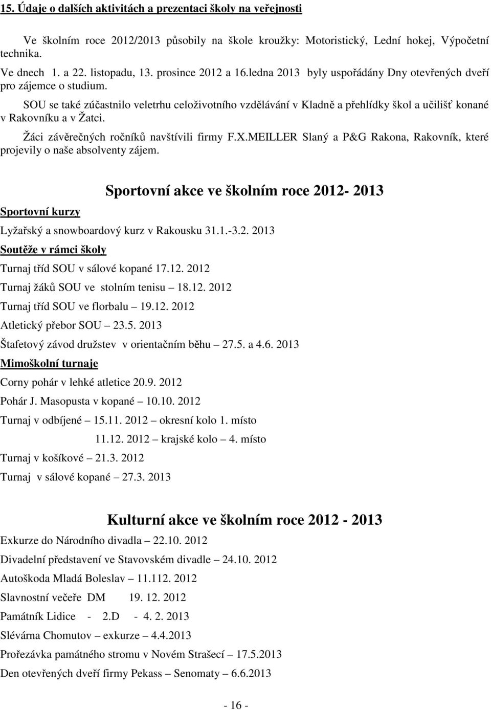 SOU se také zúčastnilo veletrhu celoživotního vzdělávání v Kladně a přehlídky škol a učilišť konané v Rakovníku a v Žatci. Žáci závěrečných ročníků navštívili firmy F.X.