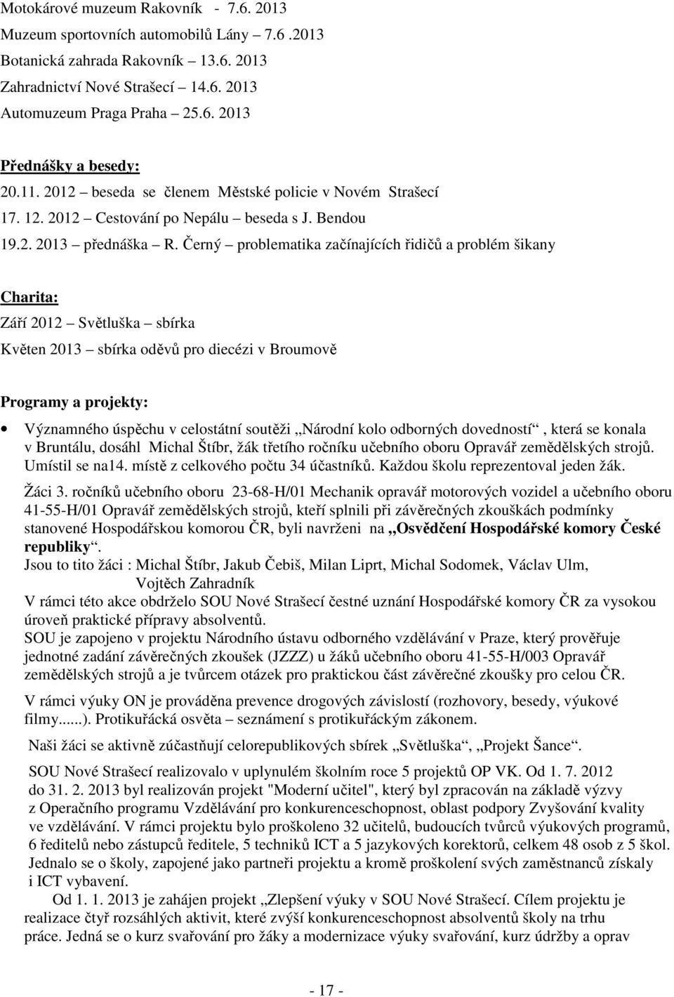 Černý problematika začínajících řidičů a problém šikany Charita: Září 2012 Světluška sbírka Květen 2013 sbírka oděvů pro diecézi v Broumově Programy a projekty: Významného úspěchu v celostátní