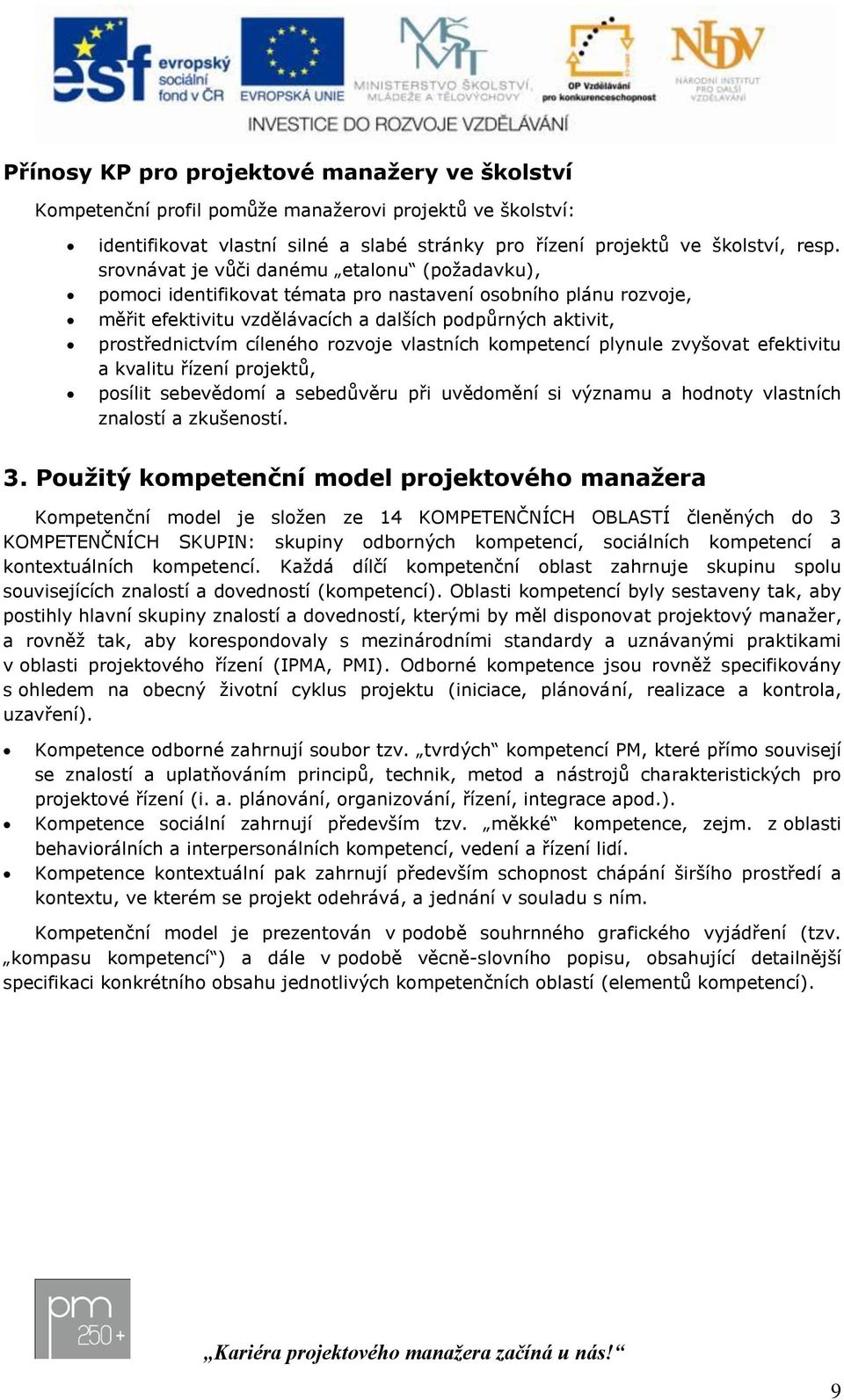 rozvoje vlastních kompetencí plynule zvyšovat efektivitu a kvalitu řízení projektů, posílit sebevědomí a sebedůvěru při uvědomění si významu a hodnoty vlastních znalostí a zkušeností. 3.