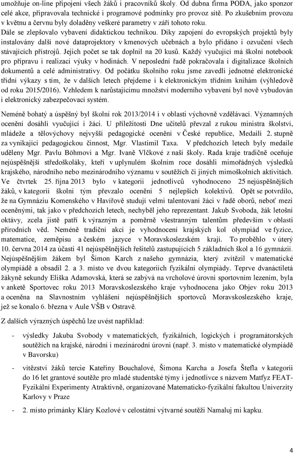 Díky zapojení do evropských projektů byly instalovány další nové dataprojektory v kmenových učebnách a bylo přidáno i ozvučení všech stávajících přístrojů. Jejich počet se tak doplnil na 20 kusů.