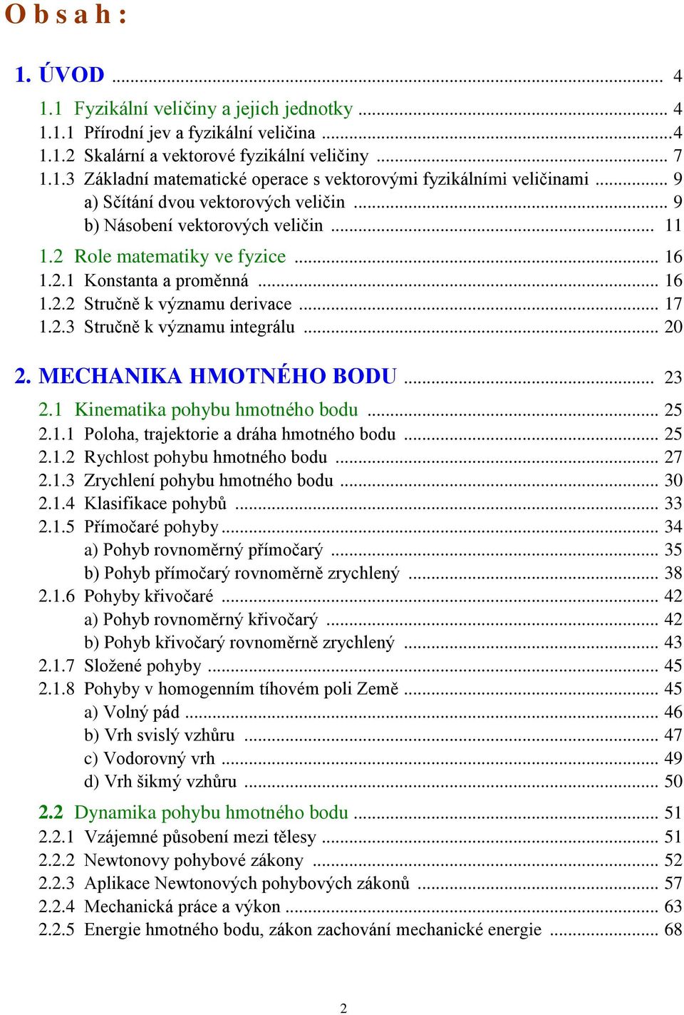 .3 Stručně k významu integrálu... 0. MECHANIKA HMOTNÉHO BODU... 3.1 Kinematika pohybu hmotného bodu... 5.1.1 Poloha, trajektorie a dráha hmotného bodu... 5.1. Rychlost pohybu hmotného bodu... 7.1.3 Zrychlení pohybu hmotného bodu.