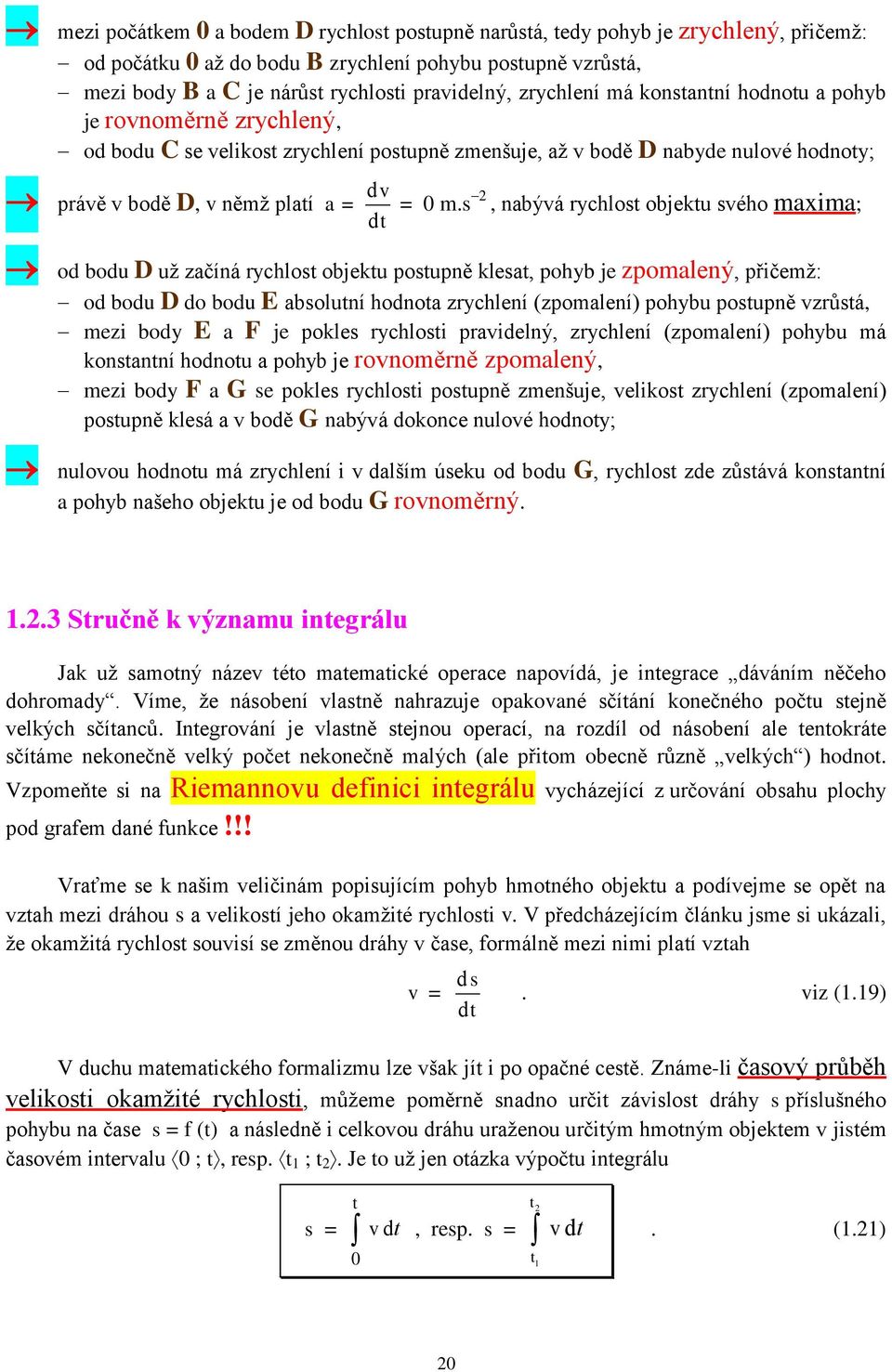 s, nabývá rychlost objektu svého maxima; od bodu D už začíná rychlost objektu postupně klesat, pohyb je zpomalený, přičemž: od bodu D do bodu E absolutní hodnota zrychlení (zpomalení) pohybu postupně