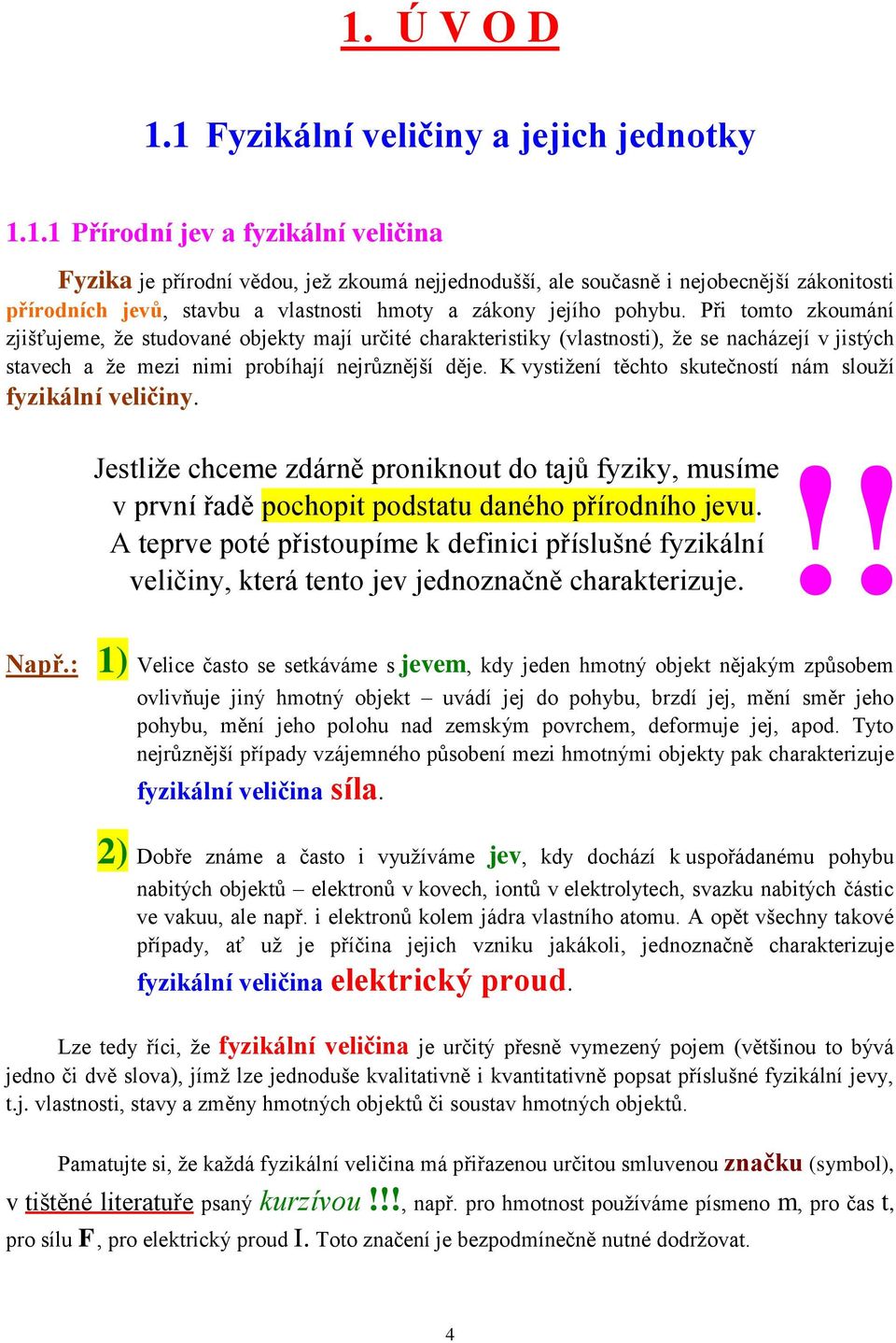 K vystižení těchto skutečností nám slouží fyzikální veličiny. Jestliže chceme zdárně proniknout do tajů fyziky, musíme v první řadě pochopit podstatu daného přírodního jevu.