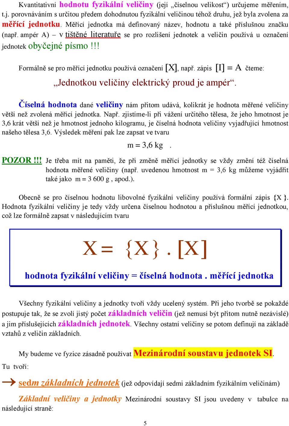 !! Formálně se pro měřící jednotku používá označení X, např. zápis I = A čteme: Jednotkou veličiny elektrický proud je ampér.