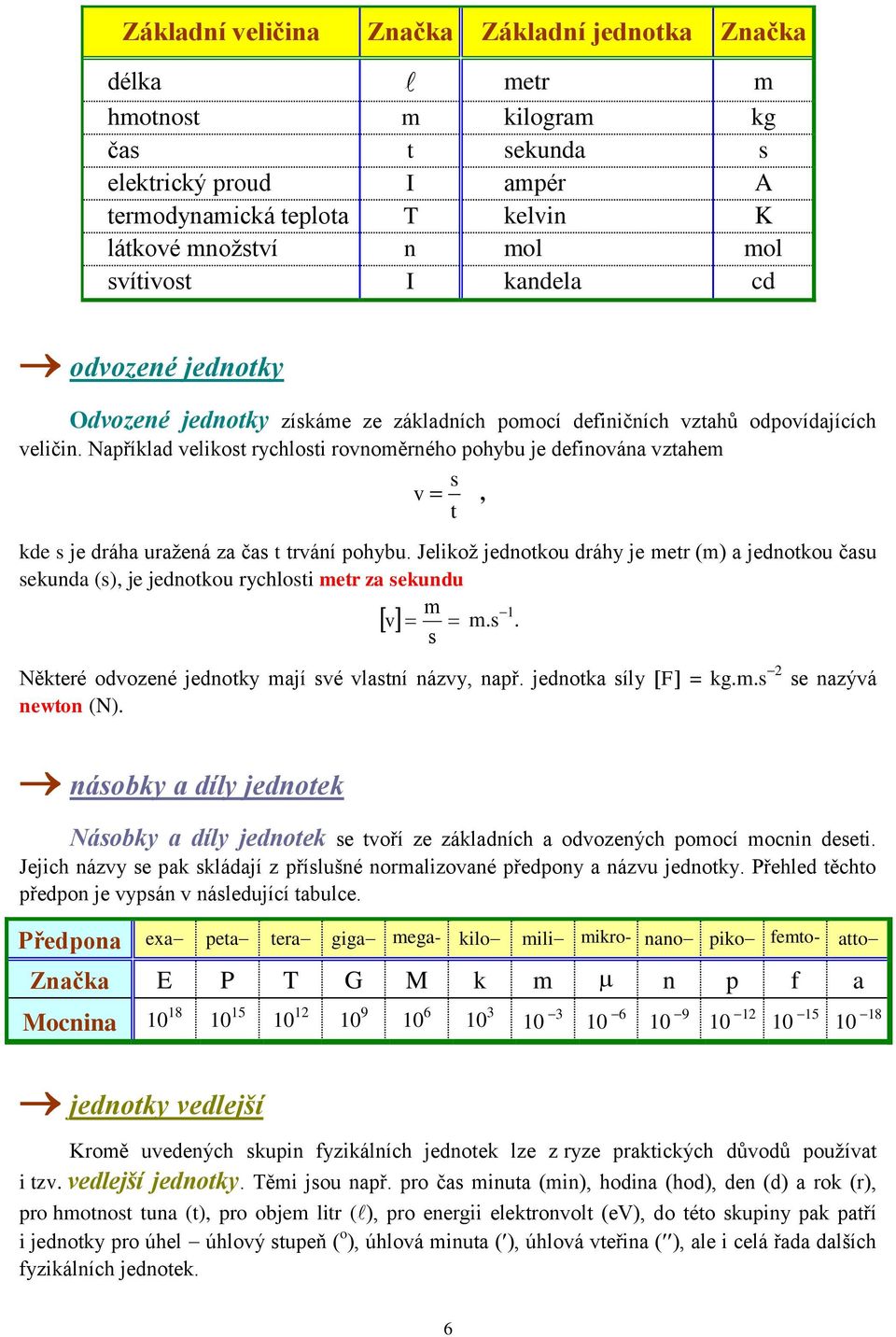 Například velikost rychlosti rovnoměrného pohybu je definována vztahem s v, t kde s je dráha uražená za čas t trvání pohybu.