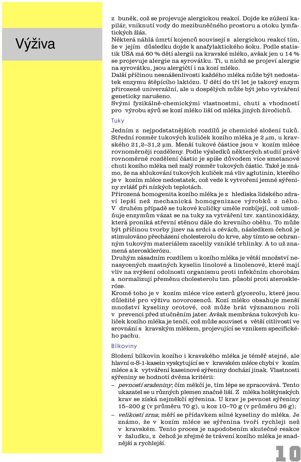 Podle statistik USA má 60 % dìtí alergii na kravské mléko, avšak jen u 14 % se projevuje alergie na syrovátku. Ti, u nichž se projeví alergie na syrovátku, jsou alergiètí i na kozí mléko.