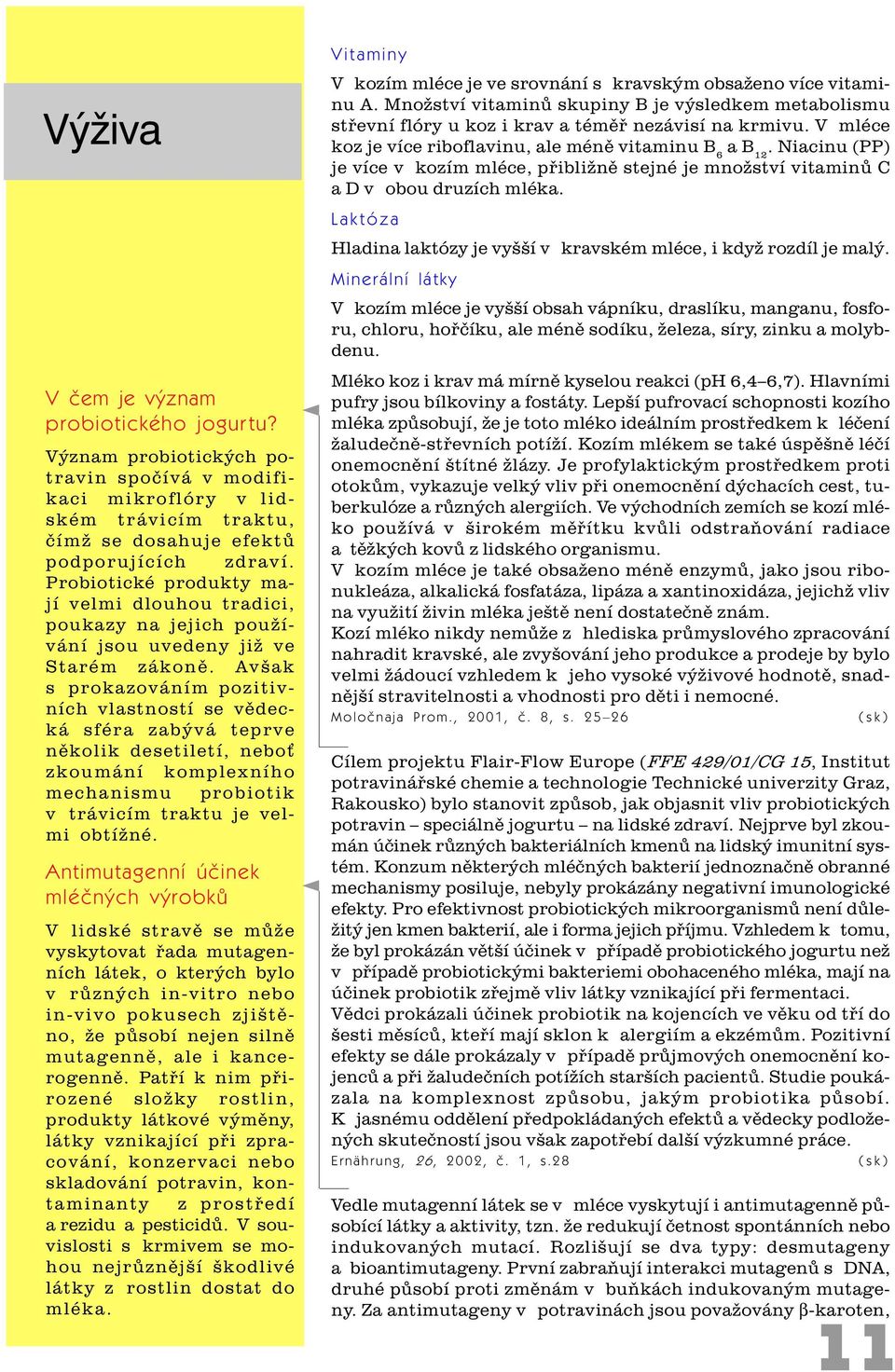 Avšak s prokazováním pozitivních vlastností se vìdecká sféra zabývá teprve nìkolik desetiletí, nebo zkoumání komplexního mechanismu probiotik v trávicím traktu je velmi obtížné.