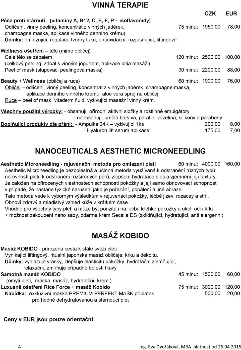 vinným jogurtem, aplikace lotia masáží) Peel of mask (slupovací peelingová maska) 90 minut 2200,00 88,00 Beauty + Wellness (obličej a ruce) 60 minut 1900,00 76,00 Obličej odlíčení, vinný peeling,