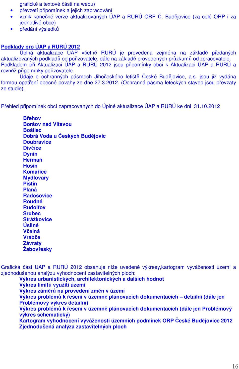 pořizovatele, dále na základě provedených průzkumů od zpracovatele. Podkladem při Aktualizaci ÚAP a RURÚ 2012 jsou připomínky obcí k Aktualizaci ÚAP a RURÚ a rovněž připomínky pořizovatele.