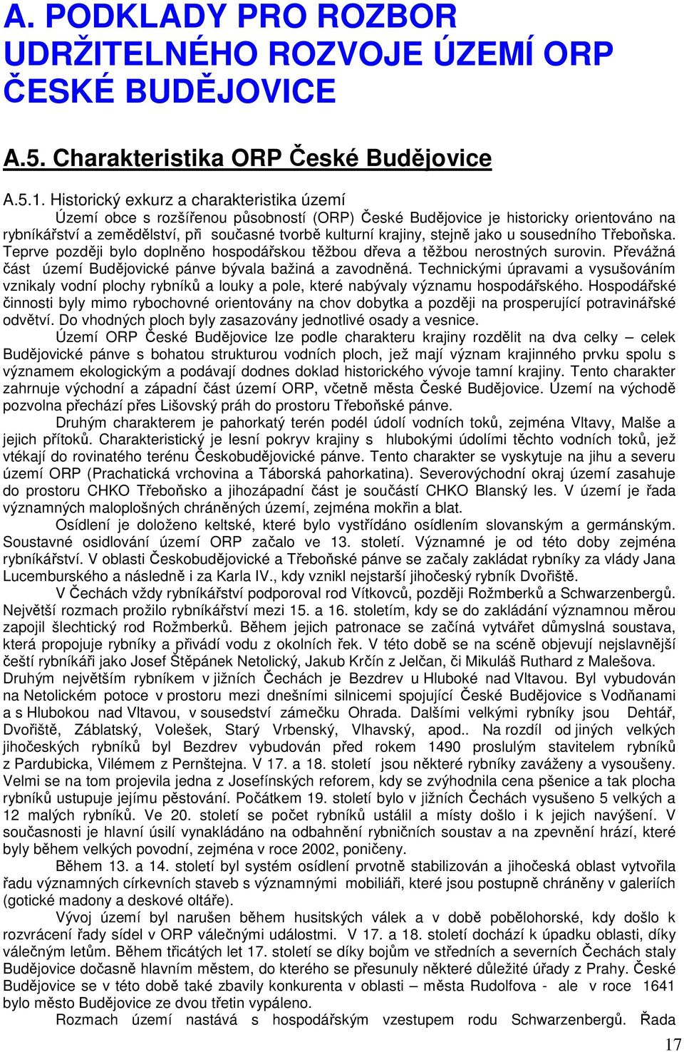 stejně jako u sousedního Třeboňska. Teprve později bylo doplněno hospodářskou těžbou dřeva a těžbou nerostných surovin. Převážná část území Budějovické pánve bývala bažiná a zavodněná.