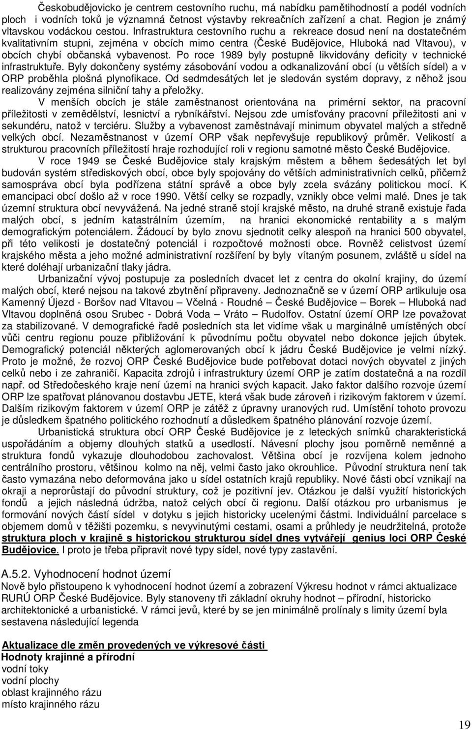 Infrastruktura cestovního ruchu a rekreace dosud není na dostatečném kvalitativním stupni, zejména v obcích mimo centra (České Budějovice, Hluboká nad Vltavou), v obcích chybí občanská vybavenost.