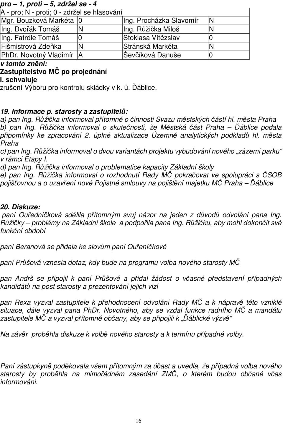 Informace p. starosty a zastupitelů: a) pan Ing. Růžička informoval přítomné o činnosti Svazu městských částí hl. města Praha b) pan Ing.