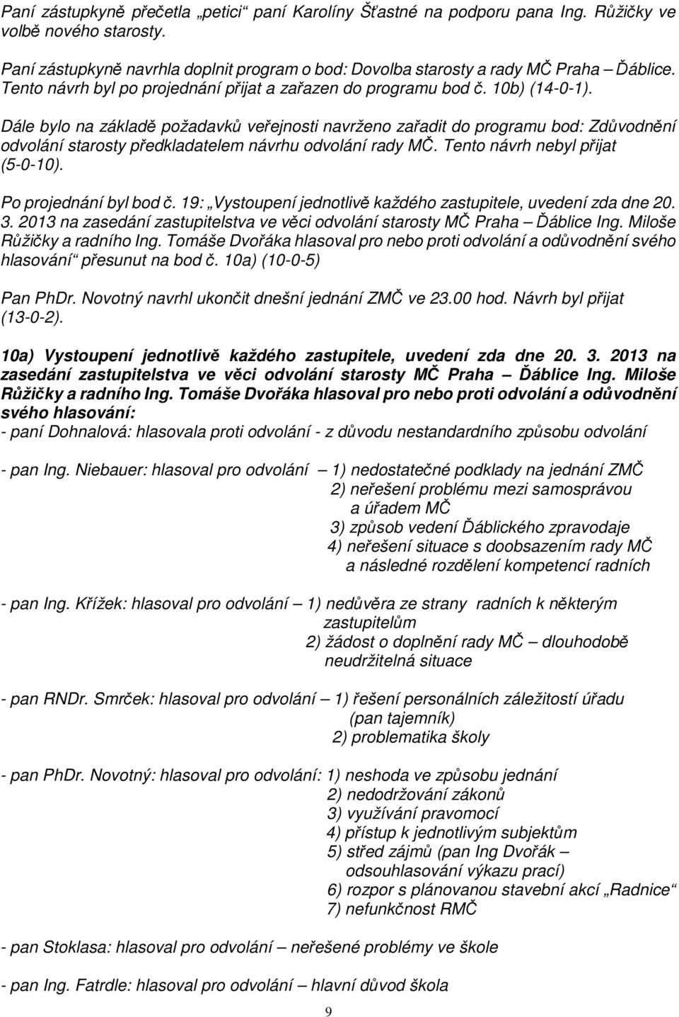 Dále bylo na základě požadavků veřejnosti navrženo zařadit do programu bod: Zdůvodnění odvolání starosty předkladatelem návrhu odvolání rady MČ. Tento návrh nebyl přijat (5-0-10).