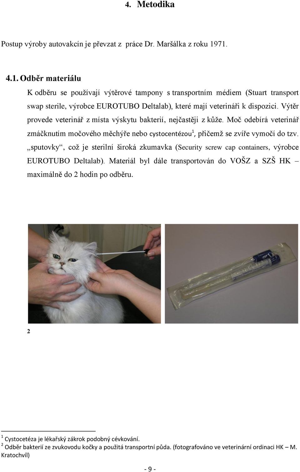 Výtěr provede veterinář z místa výskytu bakterií, nejčastěji z kůţe. Moč odebírá veterinář zmáčknutím močového měchýře nebo cystocentézou 1, přičemţ se zvíře vymočí do tzv.