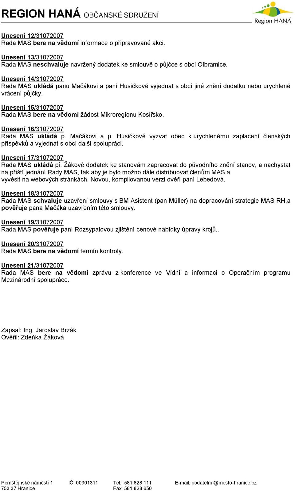 Unesení 15/31072007 Rada MAS bere na vědomí žádost Mikroregionu Kosířsko. Unesení 16/31072007 Rada MAS ukládá p. Mačákovi a p.