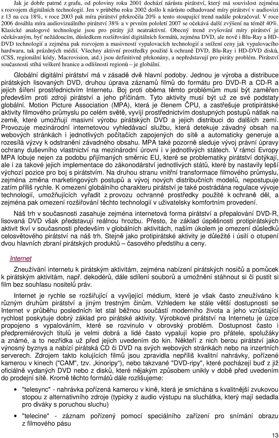 V roce 2006 dosáhla míra audiovizuálního pirátství 38% a v prvním pololetí 2007 se očekává další zvýšení na téměř 40%. Klasické analogové technologie jsou pro piráty již neatraktivní.