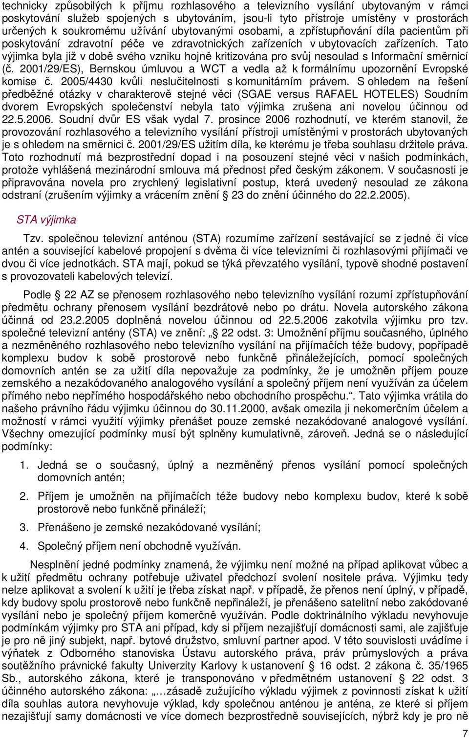 Tato výjimka byla již v době svého vzniku hojně kritizována pro svůj nesoulad s Informační směrnicí (č. 2001/29/ES), Bernskou úmluvou a WCT a vedla až k formálnímu upozornění Evropské komise č.